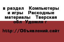  в раздел : Компьютеры и игры » Расходные материалы . Тверская обл.,Удомля г.